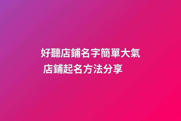 好聽店鋪名字簡單大氣 店鋪起名方法分享